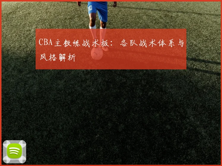 CBA主教练战术板：各队战术体系与风格解析