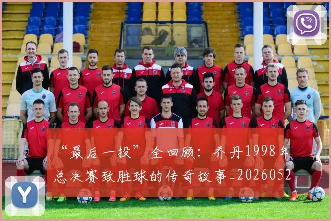 “最后一投”全回顾：乔丹1998年总决赛致胜球的传奇故事_20260526125618