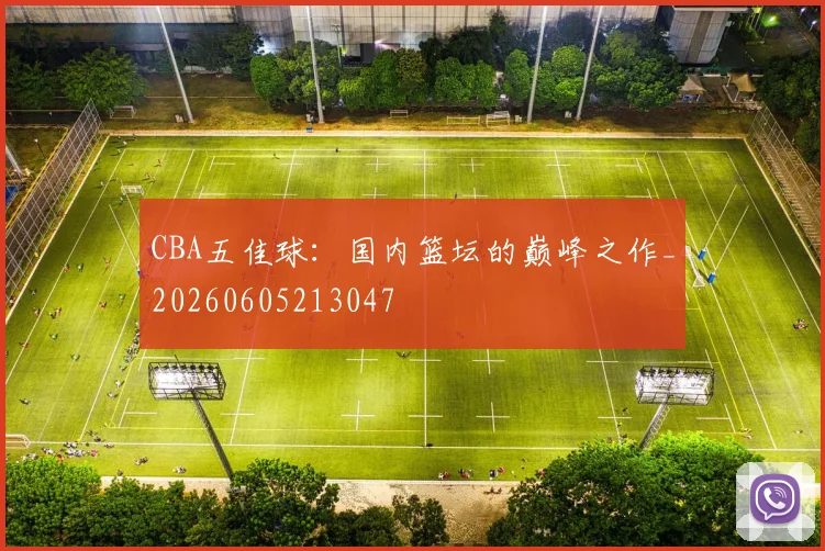 CBA五佳球：国内篮坛的巅峰之作_20260605213047