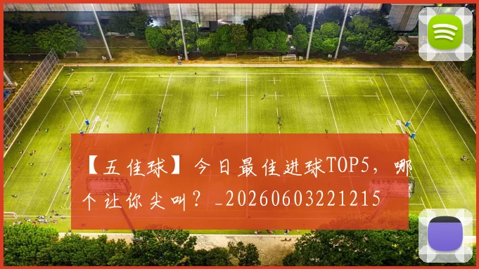 【五佳球】今日最佳进球TOP5，哪个让你尖叫？_20260603221215