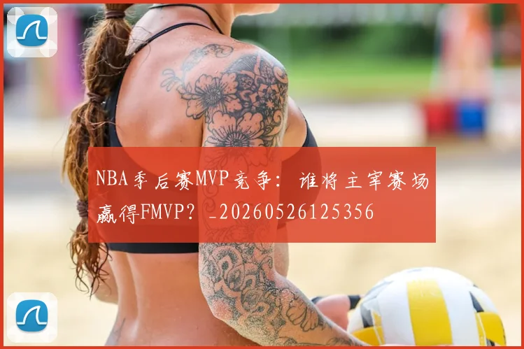 NBA季后赛MVP竞争：谁将主宰赛场赢得FMVP？_20260526125356