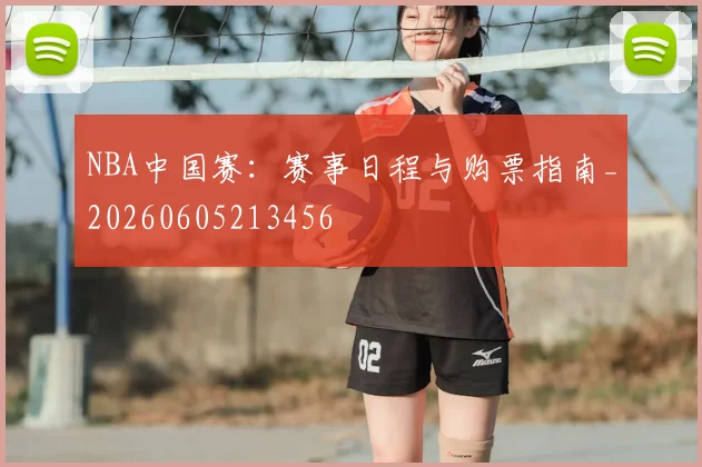 NBA中国赛：赛事日程与购票指南_20260605213456