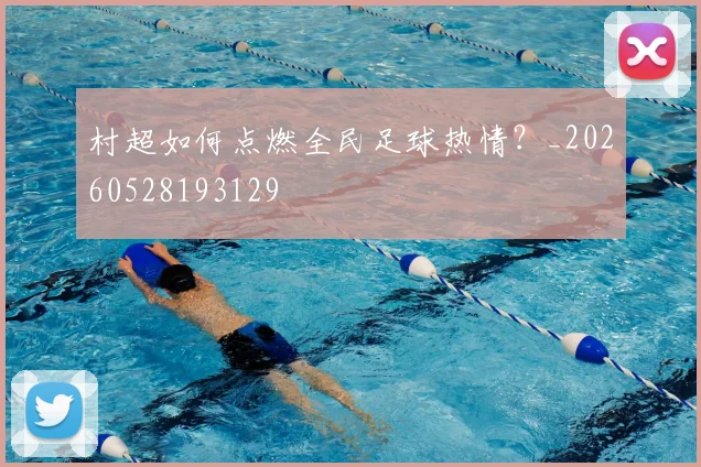 村超如何点燃全民足球热情？_20260528193129