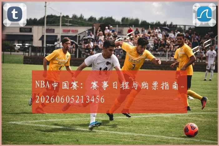 NBA中国赛：赛事日程与购票指南_20260605213456