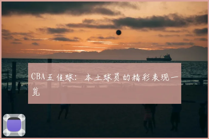 CBA五佳球：本土球员的精彩表现一览