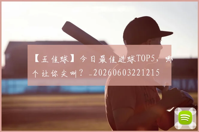 【五佳球】今日最佳进球TOP5，哪个让你尖叫？_20260603221215
