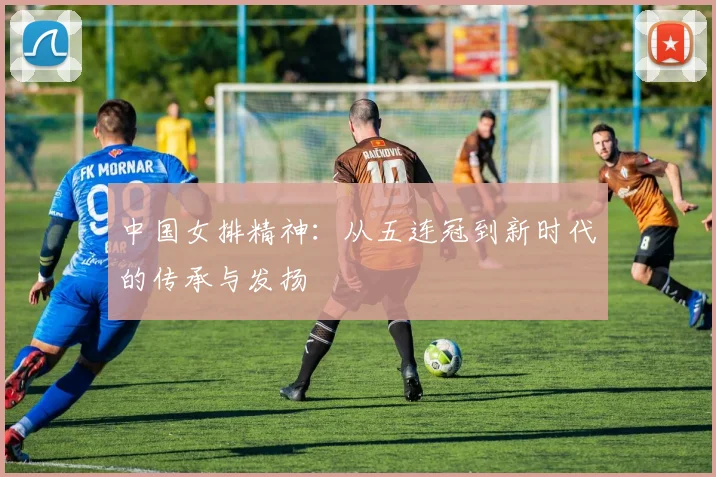 中国女排精神：从五连冠到新时代的传承与发扬