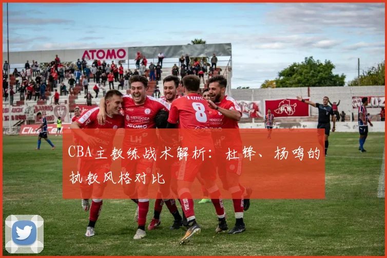 CBA主教练战术解析：杜锋、杨鸣的执教风格对比